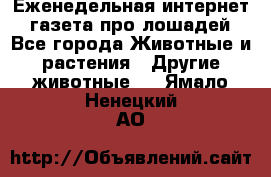 Еженедельная интернет - газета про лошадей - Все города Животные и растения » Другие животные   . Ямало-Ненецкий АО